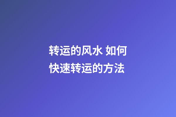 转运的风水 如何快速转运的方法